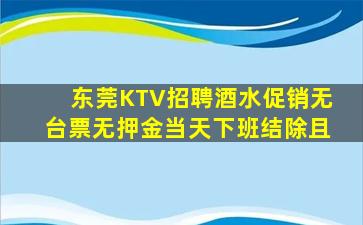 东莞KTV招聘酒水促销无台票无押金当天下班结除且